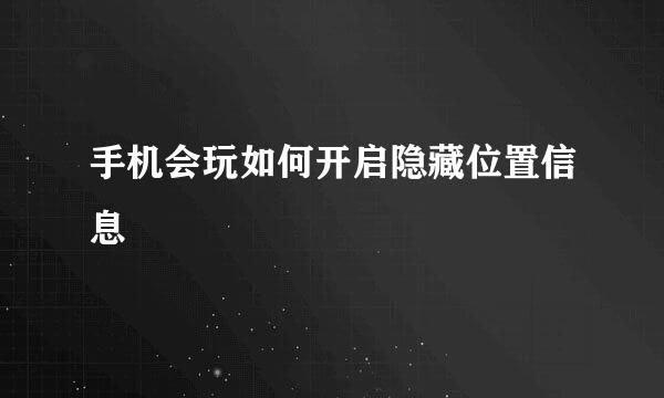 手机会玩如何开启隐藏位置信息