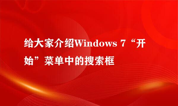 给大家介绍Windows 7“开始”菜单中的搜索框