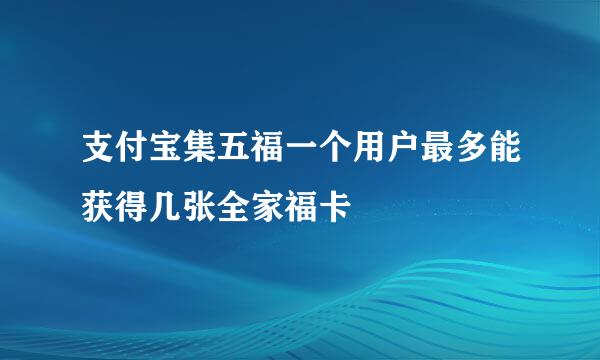 支付宝集五福一个用户最多能获得几张全家福卡