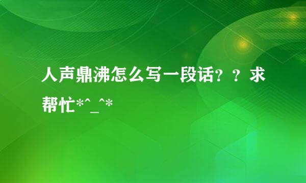人声鼎沸怎么写一段话？？求帮忙*^_^*