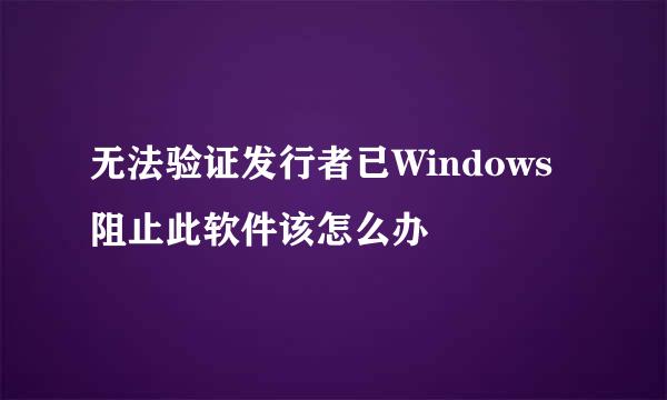 无法验证发行者已Windows阻止此软件该怎么办