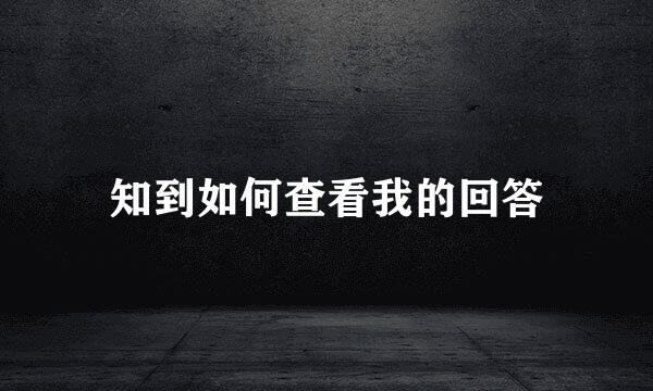 知到如何查看我的回答