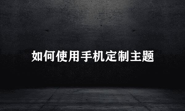 如何使用手机定制主题