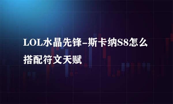 LOL水晶先锋-斯卡纳S8怎么搭配符文天赋