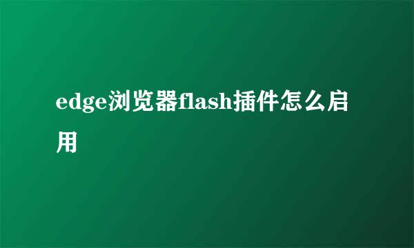 edge浏览器flash插件怎么启用