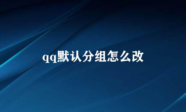 qq默认分组怎么改