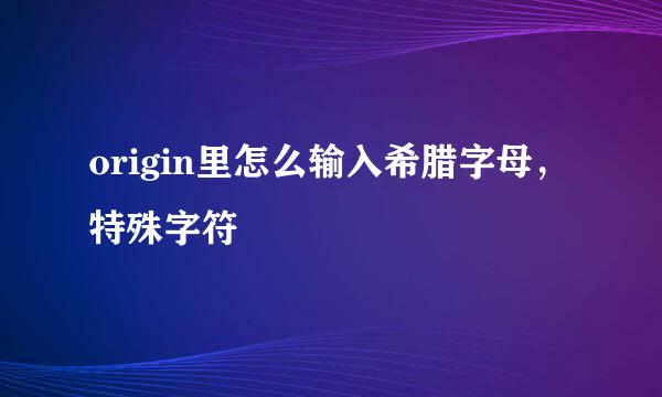 origin里怎么输入希腊字母，特殊字符