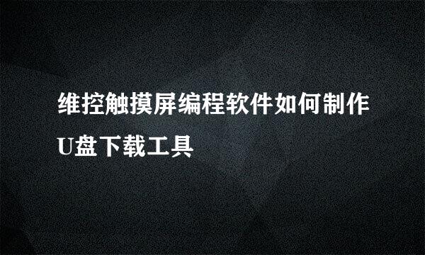 维控触摸屏编程软件如何制作U盘下载工具