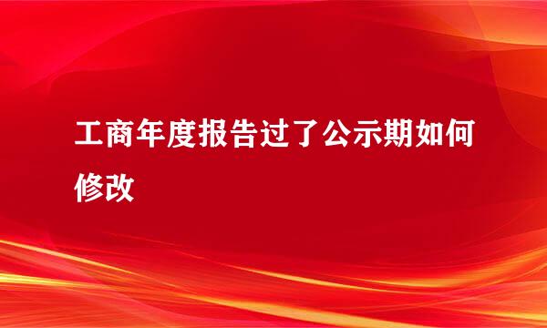 工商年度报告过了公示期如何修改