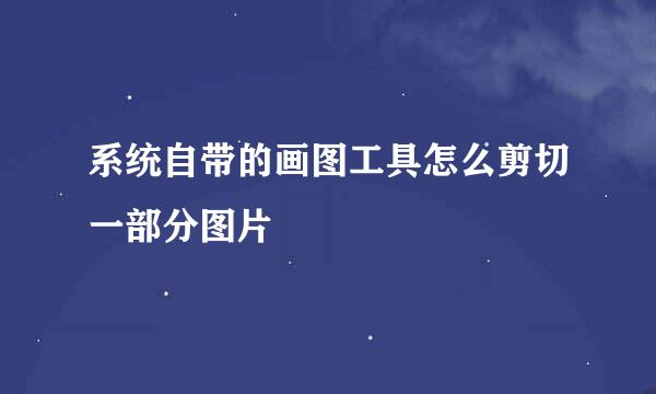 系统自带的画图工具怎么剪切一部分图片