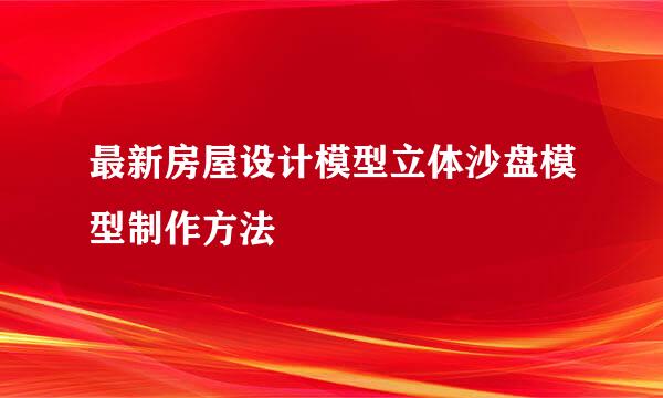 最新房屋设计模型立体沙盘模型制作方法