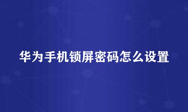 华为手机锁屏密码怎么设置