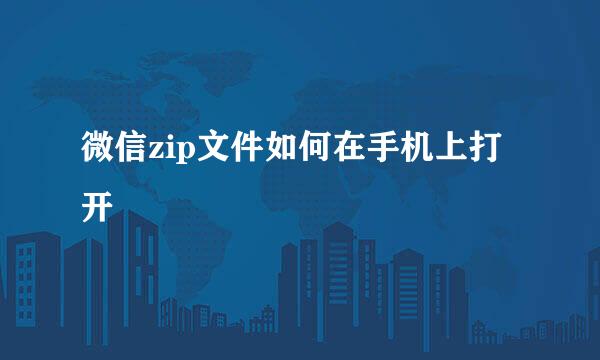 微信zip文件如何在手机上打开