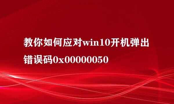 教你如何应对win10开机弹出错误码0x00000050