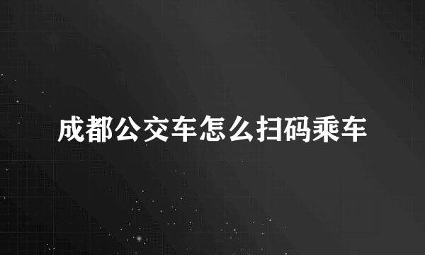 成都公交车怎么扫码乘车