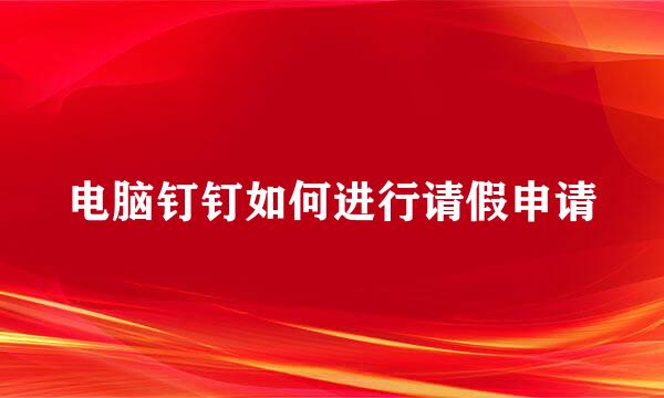 电脑钉钉如何进行请假申请