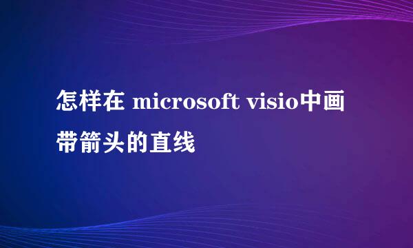 怎样在 microsoft visio中画带箭头的直线