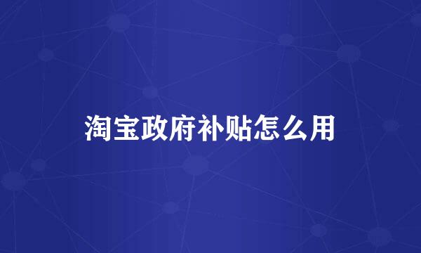 淘宝政府补贴怎么用