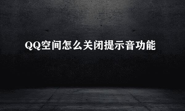 QQ空间怎么关闭提示音功能