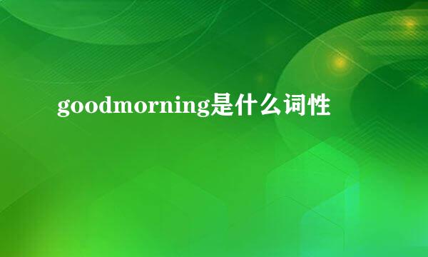 goodmorning是什么词性