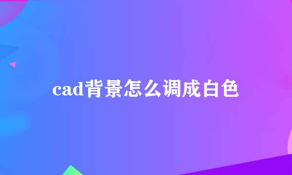 cad背景怎么调成白色