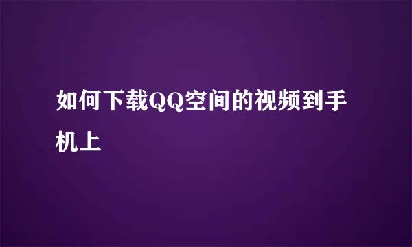 如何下载QQ空间的视频到手机上