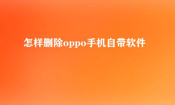 怎样删除oppo手机自带软件