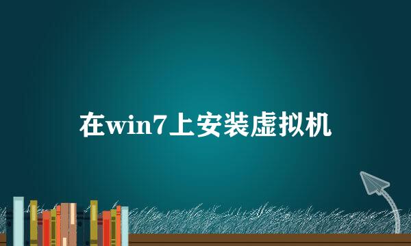 在win7上安装虚拟机