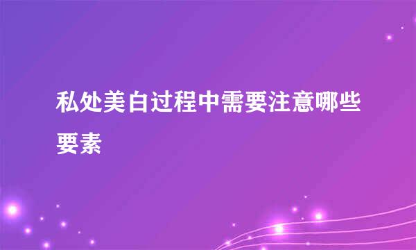 私处美白过程中需要注意哪些要素