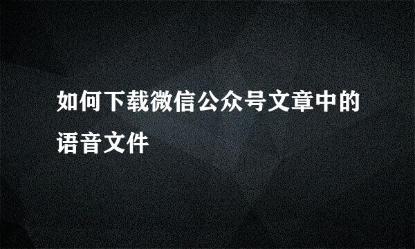 如何下载微信公众号文章中的语音文件