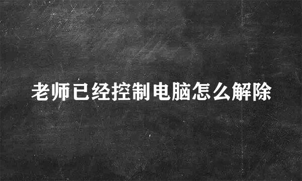 老师已经控制电脑怎么解除