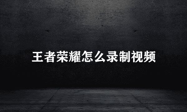 王者荣耀怎么录制视频