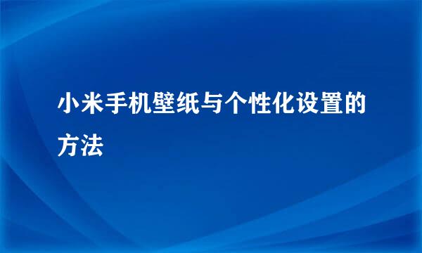 小米手机壁纸与个性化设置的方法