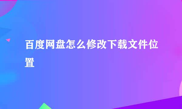 百度网盘怎么修改下载文件位置