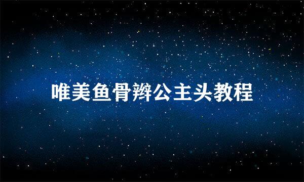 唯美鱼骨辫公主头教程