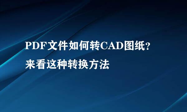 PDF文件如何转CAD图纸？来看这种转换方法