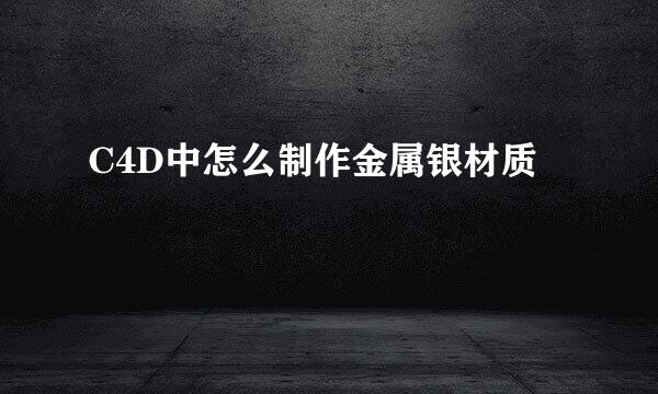 C4D中怎么制作金属银材质
