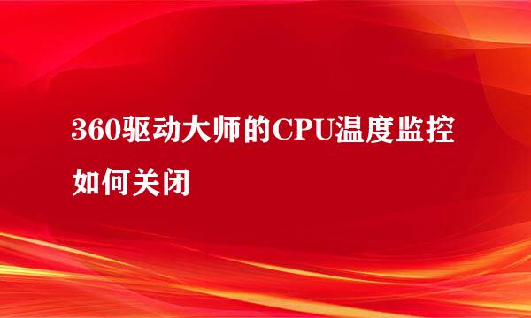360驱动大师的CPU温度监控如何关闭