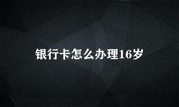 银行卡怎么办理16岁