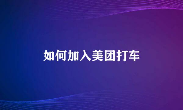 如何加入美团打车