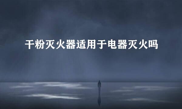 干粉灭火器适用于电器灭火吗