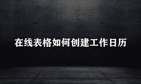 在线表格如何创建工作日历