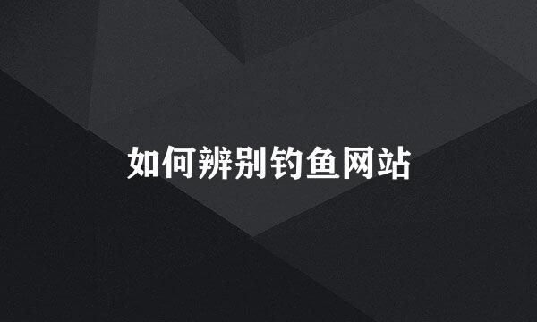 如何辨别钓鱼网站