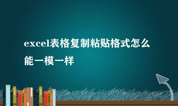 excel表格复制粘贴格式怎么能一模一样