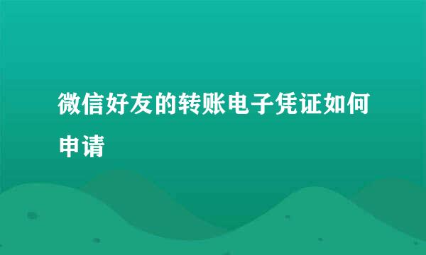 微信好友的转账电子凭证如何申请