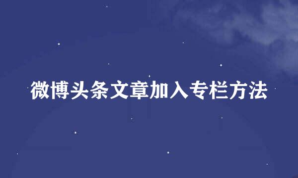 微博头条文章加入专栏方法