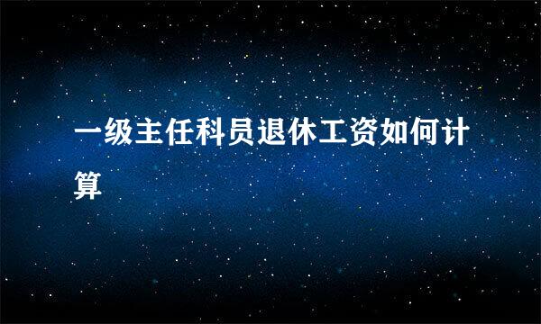 一级主任科员退休工资如何计算
