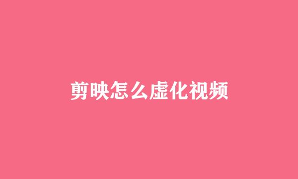 剪映怎么虚化视频