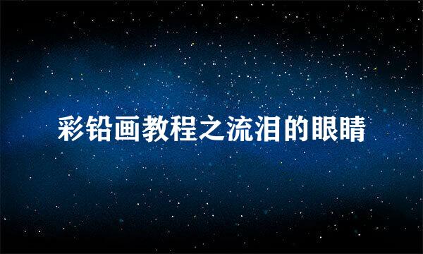 彩铅画教程之流泪的眼睛