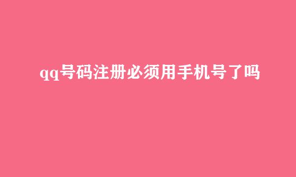 qq号码注册必须用手机号了吗
